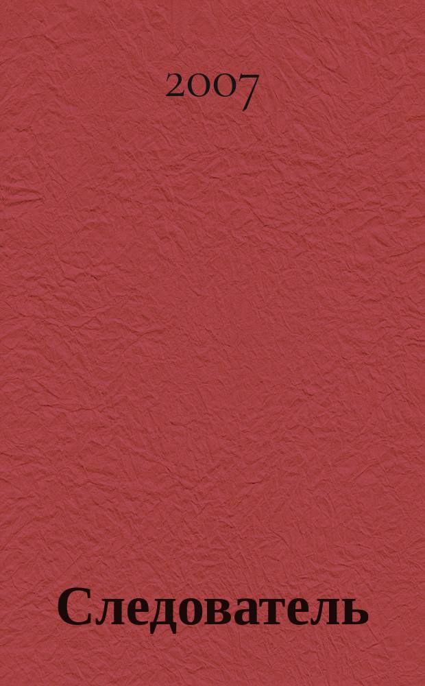 Следователь : Практ. и информ. изд. Федерал. изд. 2007, № 5 (109)