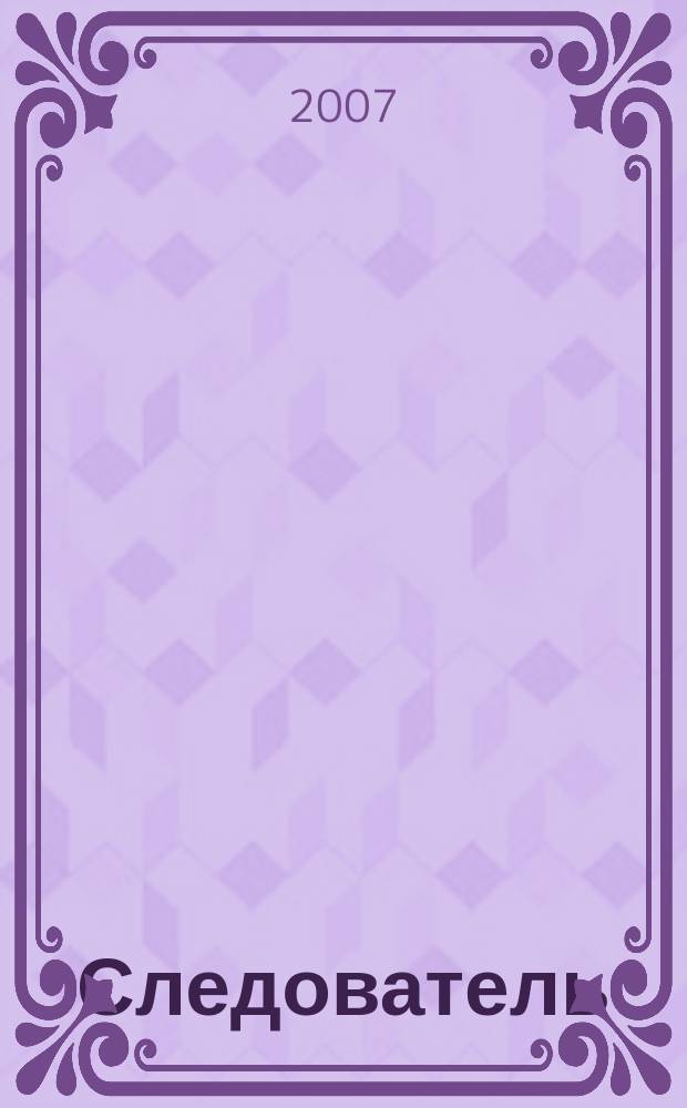 Следователь : Практ. и информ. изд. Федерал. изд. 2007, № 7 (111)