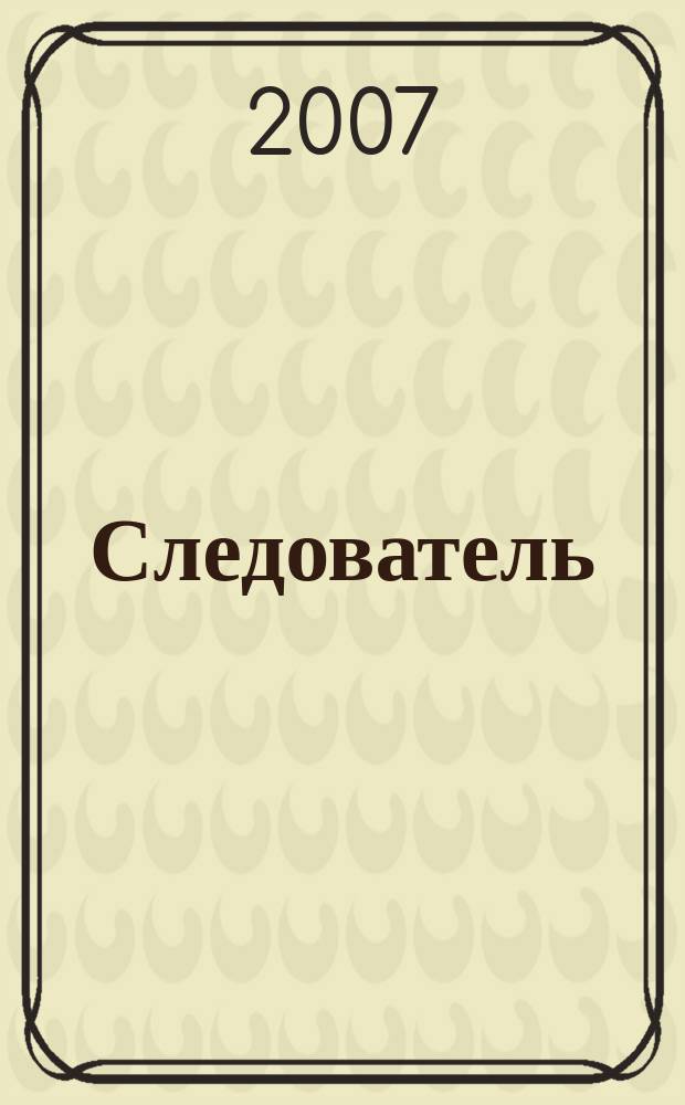 Следователь : Практ. и информ. изд. Федерал. изд. 2007, № 9 (113)