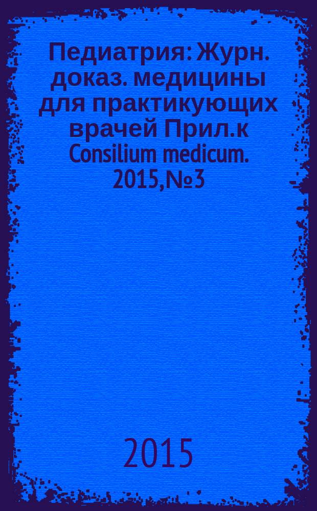 Педиатрия : Журн. доказ. медицины для практикующих врачей Прил. [к] Consilium medicum. 2015, № 3