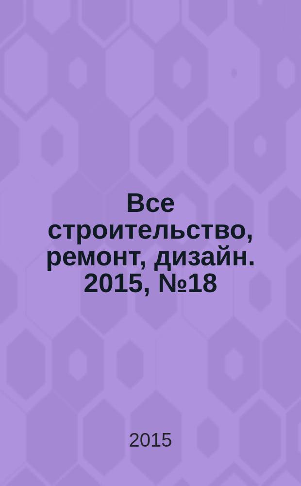 Все строительство, ремонт, дизайн. 2015, № 18 (116)