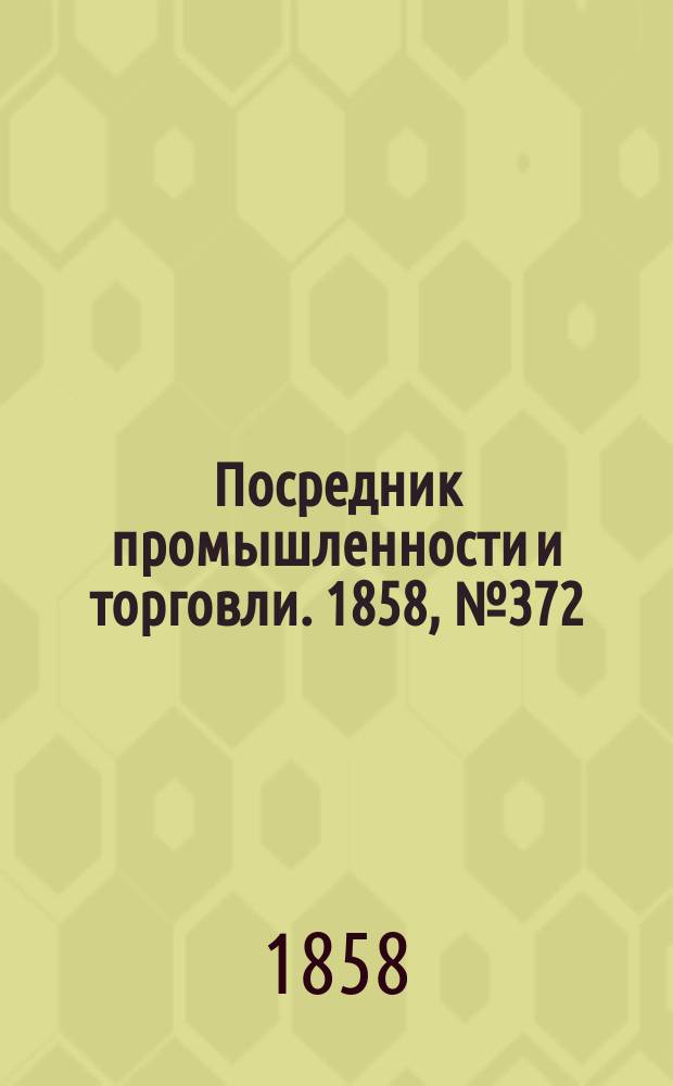 Посредник промышленности и торговли. 1858, №372 (11 сент.)