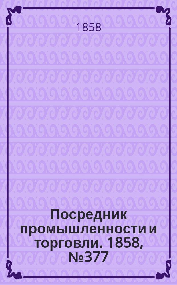 Посредник промышленности и торговли. 1858, №377 (17 сент.)