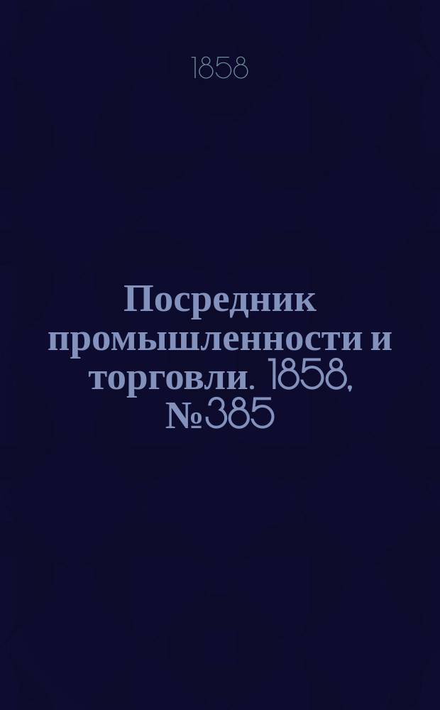 Посредник промышленности и торговли. 1858, №385 (26 сент.)