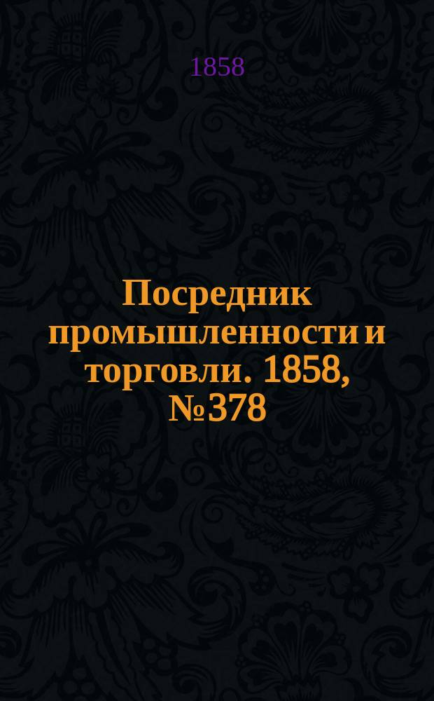 Посредник промышленности и торговли. 1858, №378 (18 сент.)