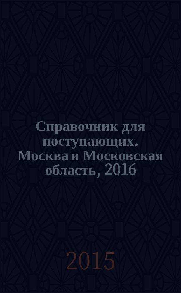 Справочник для поступающих. Москва и Московская область, 2016 : техникумы, колледжи, училища