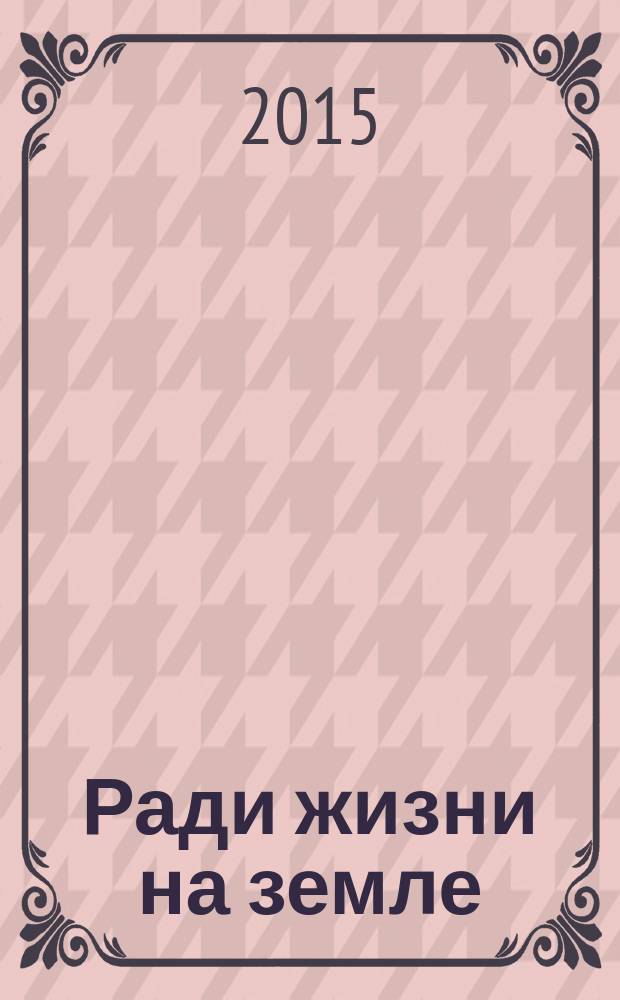 Ради жизни на земле : материалы Региональной научно-практической конференции, посвященной 70-летию Победы в Великой Отечественной войне и Году литературы в России