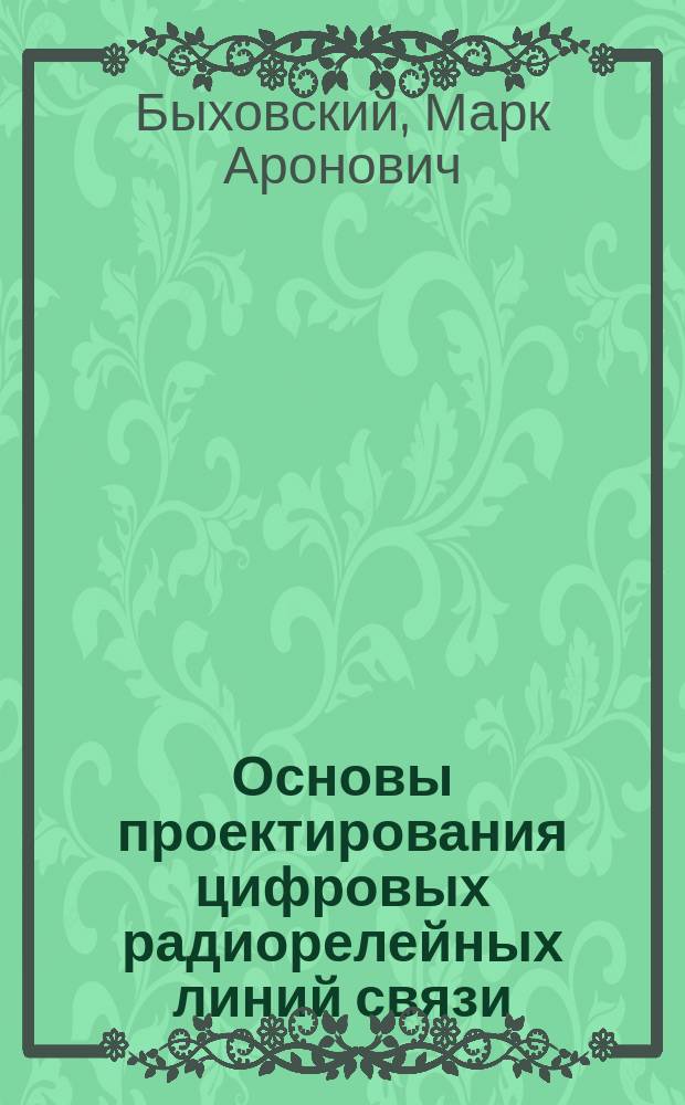 Основы проектирования цифровых радиорелейных линий связи : учебное пособие для студентов высших учебных заведений, обучающихся по направлению подготовки 21070 - "Инфокоммуникационные технологии и системы связи" квалификации (степени) "бакалавр" и квалификации (степени) "магистр"
