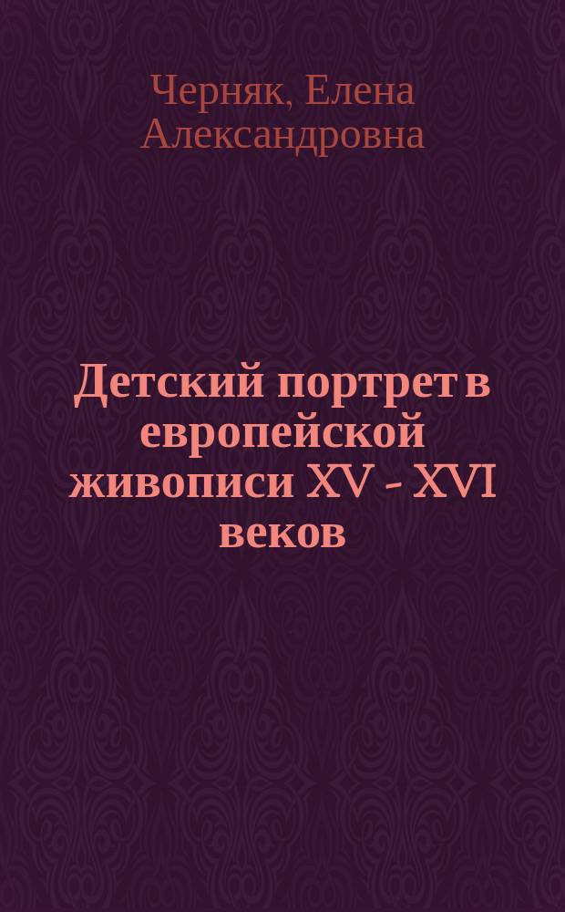 Детский портрет в европейской живописи XV - XVI веков : автореферат диссертации на соискание ученой степени кандидата искусствоведения : специальность 17.00.04 <Изобразительное и декоративно-прикладное искусство и архитектура>