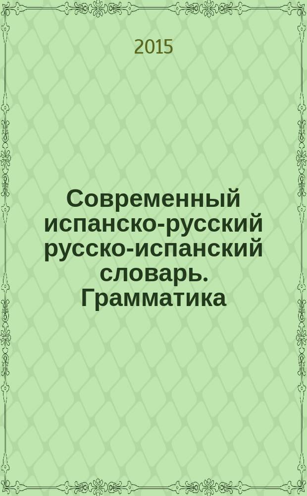 Современный испанско-русский русско-испанский словарь. Грамматика : 11000 слов в испанской части и 9000 в русской части