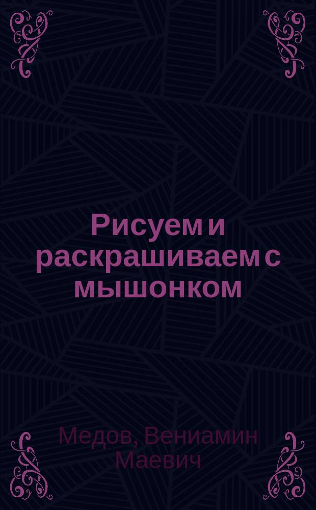 Рисуем и раскрашиваем с мышонком : тетрадь для занятий с детьми 6-7-vи лет : 6+