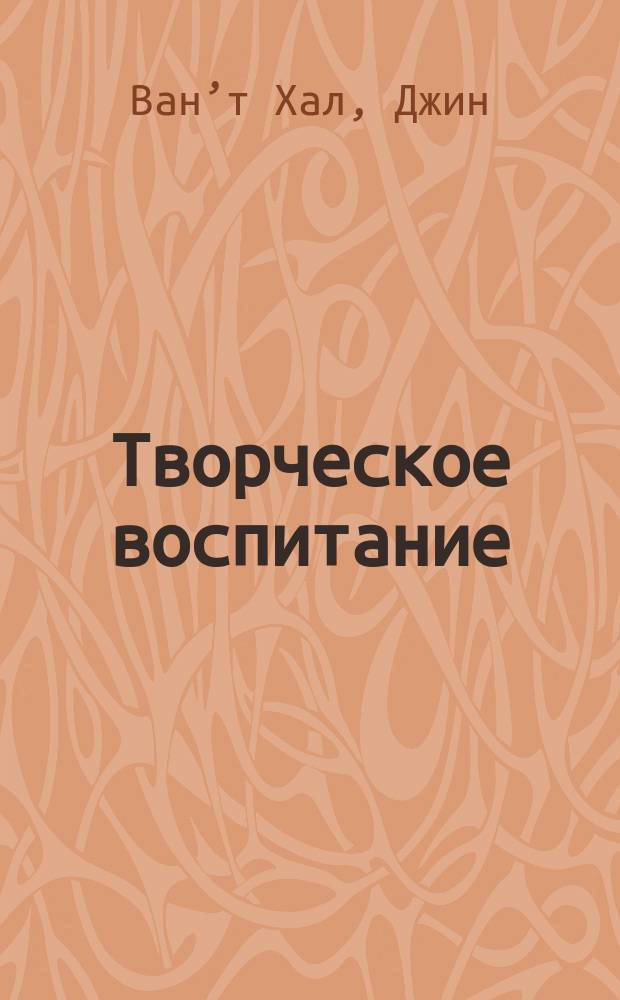 Творческое воспитание : искусство и творчество в вашей семье : 60 мастер-классов для детей от 1 года до 8 лет