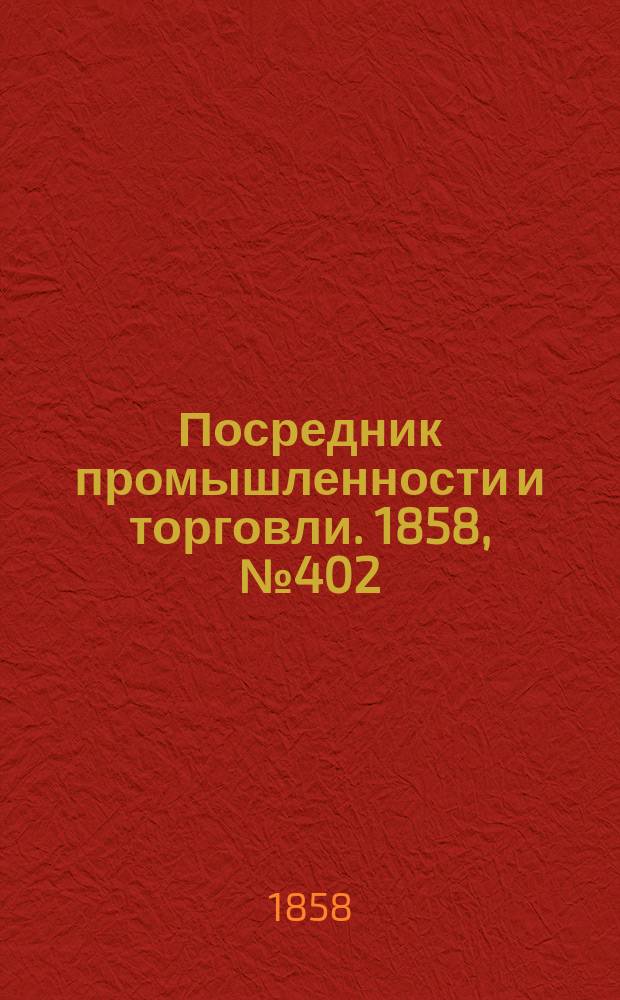 Посредник промышленности и торговли. 1858, №402 (16 окт.)