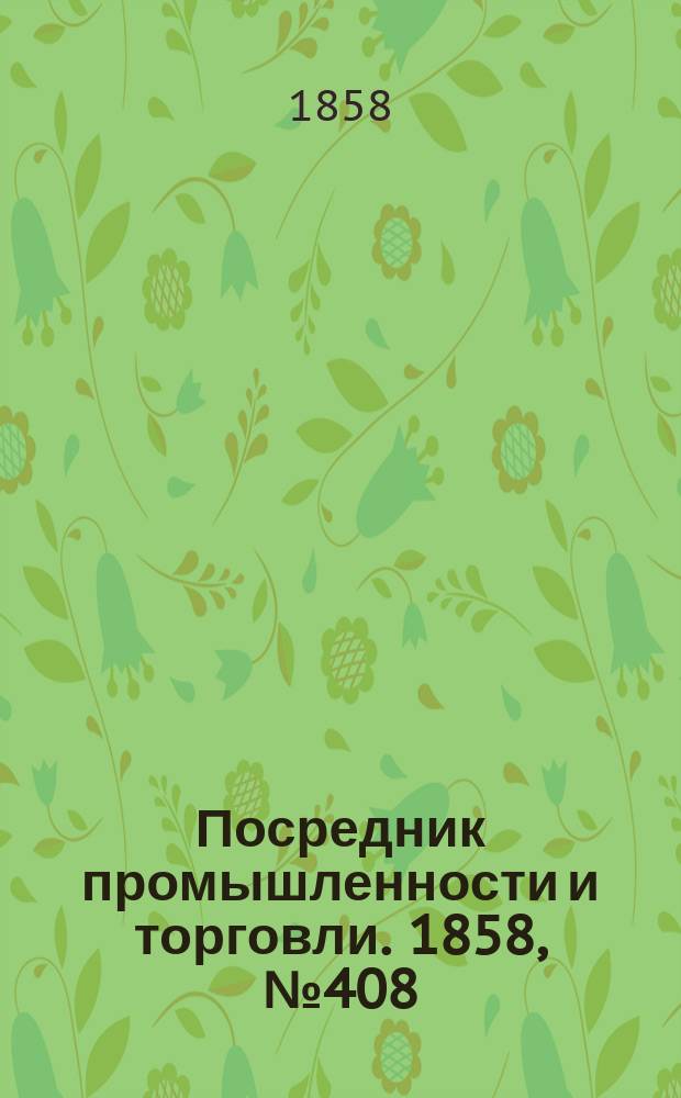 Посредник промышленности и торговли. 1858, №408 (23 окт.)