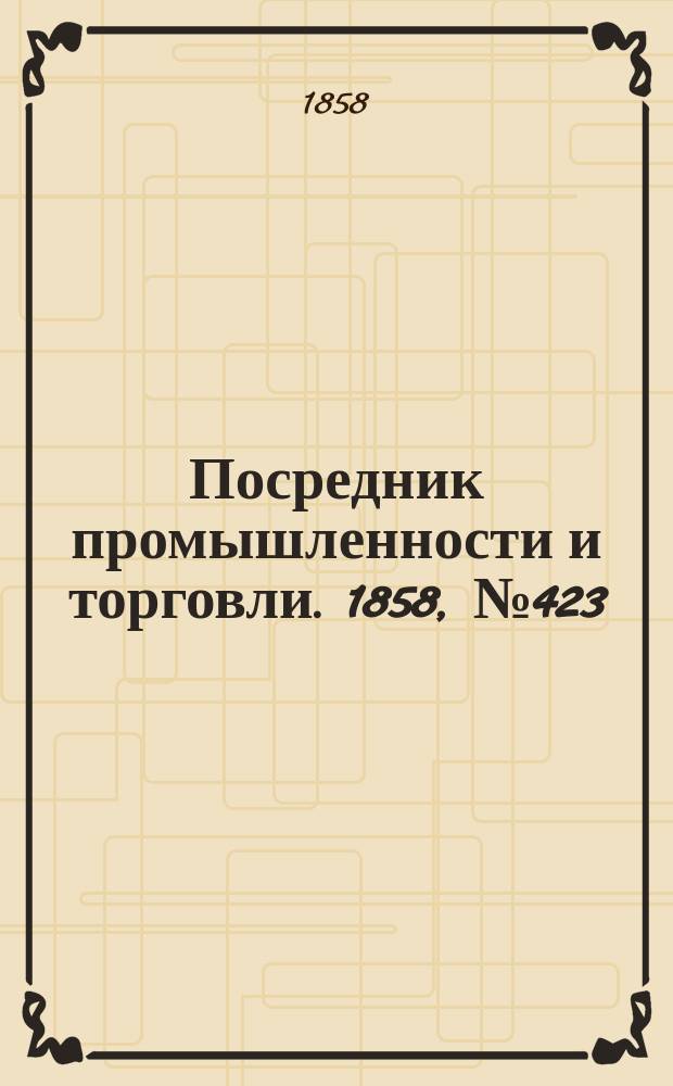 Посредник промышленности и торговли. 1858, №423 (9 нояб.)
