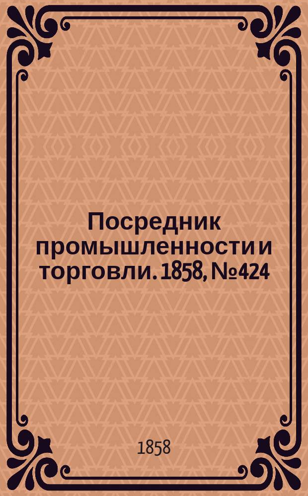 Посредник промышленности и торговли. 1858, №424 (11 нояб.)