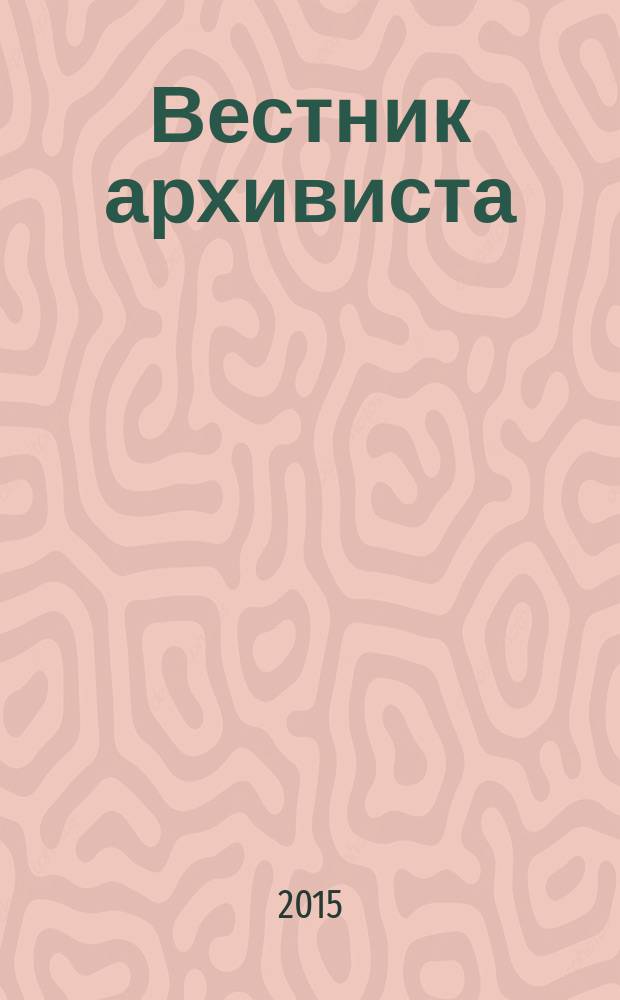 Вестник архивиста : Информ. бюл. 2015, № 3 (131)