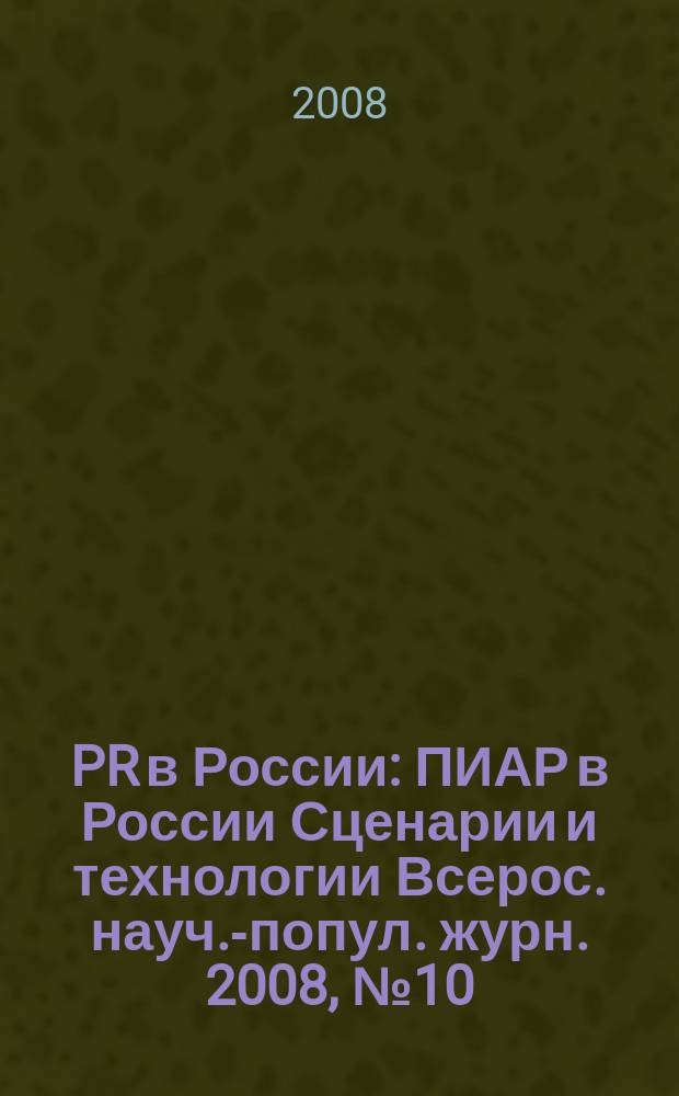PR в России : ПИАР в России Сценарии и технологии Всерос. науч.-попул. журн. 2008, № 10 (98)