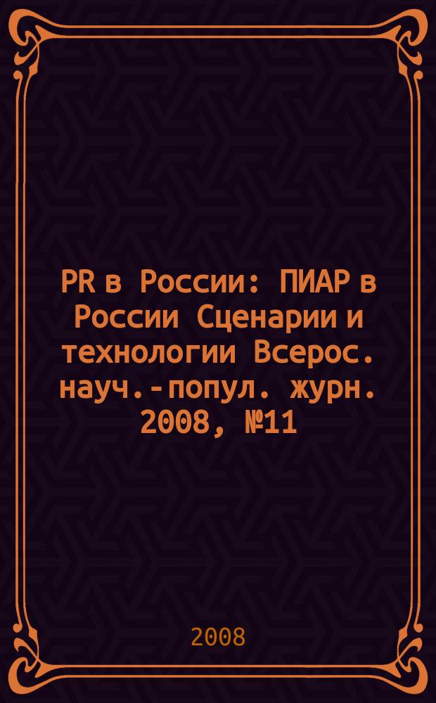 PR в России : ПИАР в России Сценарии и технологии Всерос. науч.-попул. журн. 2008, № 11 (99)