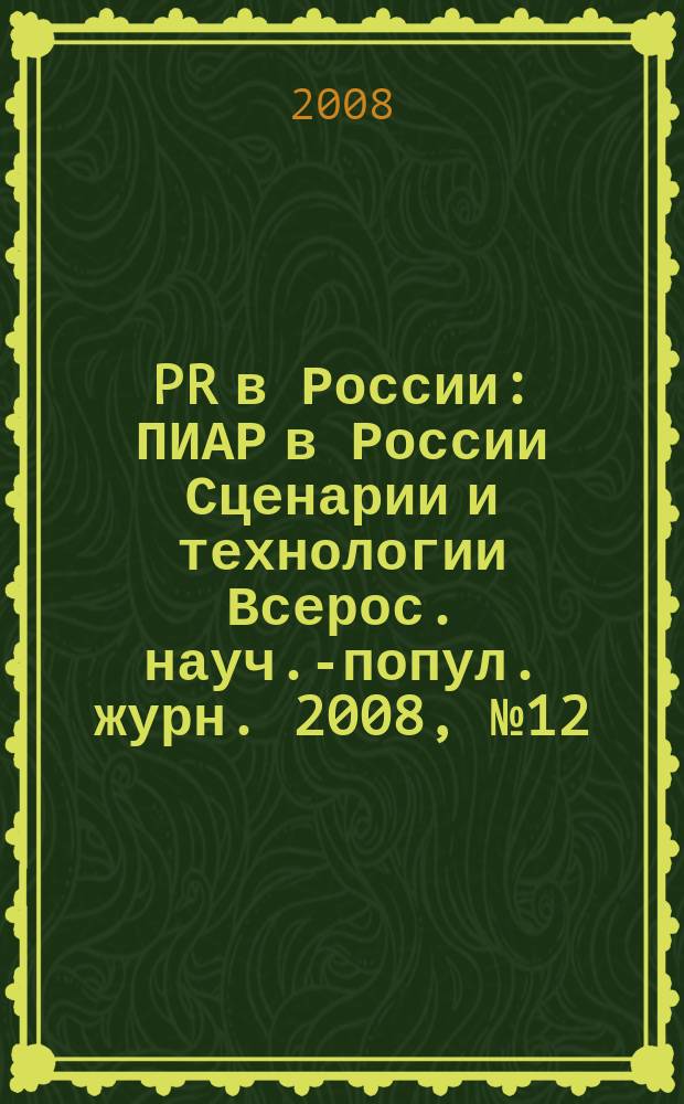 PR в России : ПИАР в России Сценарии и технологии Всерос. науч.-попул. журн. 2008, № 12 (100)