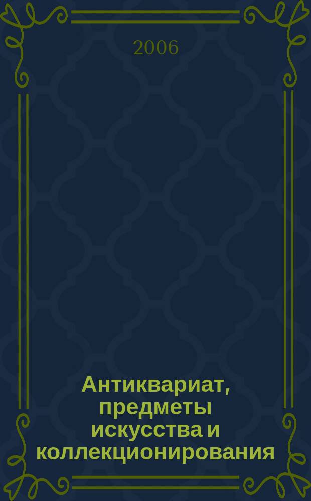 Антиквариат, предметы искусства и коллекционирования : Новости рынка, обзоры, ст., практ. рекомендации. 2006, № 7/8 (39)