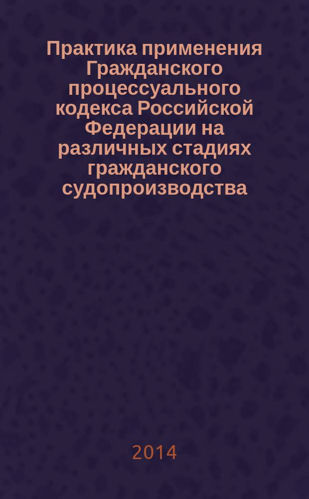 Практика применения Гражданского процессуального кодекса Российской Федерации на различных стадиях гражданского судопроизводства : сборник