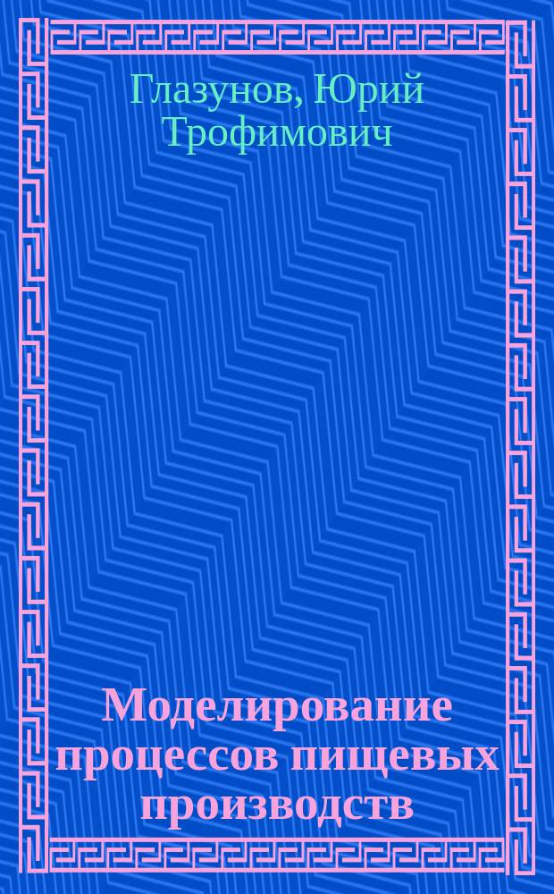 Моделирование процессов пищевых производств : учебное пособие : для студентов высших профессиональных учебных заведений, обучающихся по специальности 260501 (271200) "Технология продуктов общественного питания" направления подготовки дипломированного специалиста 260500 (655700) "Технология продовольственных продуктов специального назначения и общественного питания" и по специальностям 260601 9170600) "Машины и аппараты пищевых производств", 260602 (271300) "Пищевая инженерия малых предприятий" направления подготовки дипломированного специалиста 260600 (655800) "Пищевая инженерия" : для студентов вузов по направлению 260100.62 "Технология продуктов питания" и специальностям: 260302.65 "Технология рыбы и рыбных продуктов", 260601.65 "Машины и аппараты пищевых производств", 260602.65 "Пищевая инжененрия мелких предприятий"