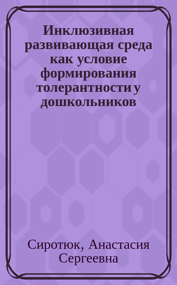 Инклюзивная развивающая среда как условие формирования толерантности у дошкольников : учебно-методический комплект