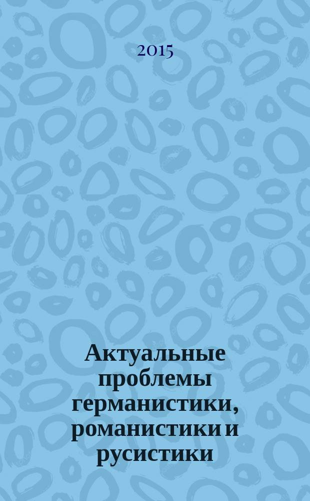 Актуальные проблемы германистики, романистики и русистики : материалы ежегодной международной научной конференции 30-31 января 2015 года, г. Екатеринбург, Россия. Ч. 3