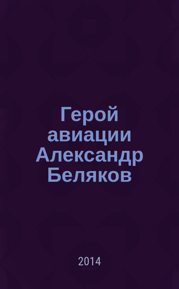 Герой авиации Александр Беляков : материалы и документы