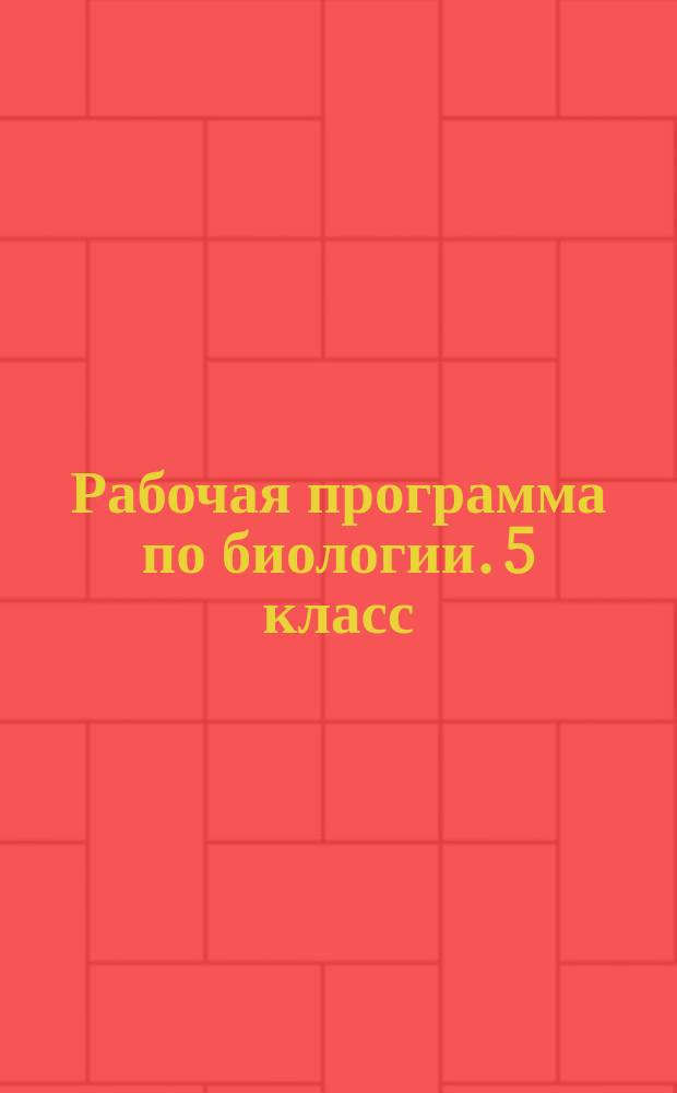 Рабочая программа по биологии. 5 класс : Плешаков учебник "Биология. Введение в биологию. 5 класс", издательство "Дрофа", авторы Н. И. Сонин, А. А. Плешаков : методическое пособие
