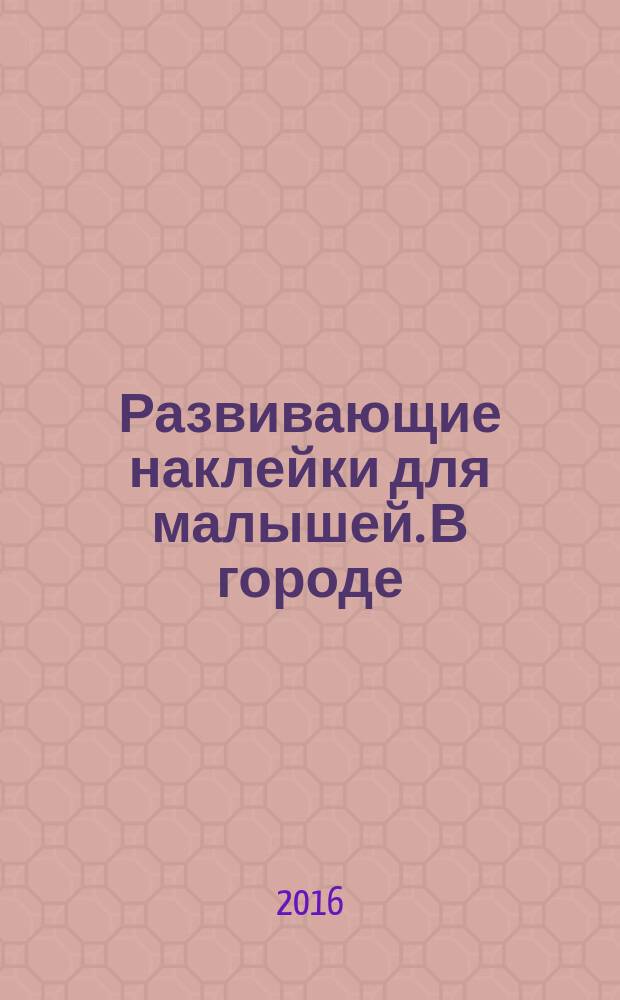 Развивающие наклейки для малышей. В городе : 1+