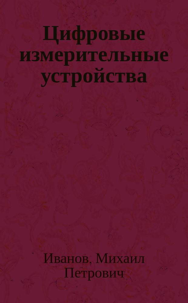 Цифровые измерительные устройства : учебное пособие по курсовому проектированию для студентов очной и заочной форм обучения, обучающихся по направлению подготовки бакалавров 200100 - Приборостроение и подготовки специалистов по специальности 200106 - Информационно-измерительная техника и технологии