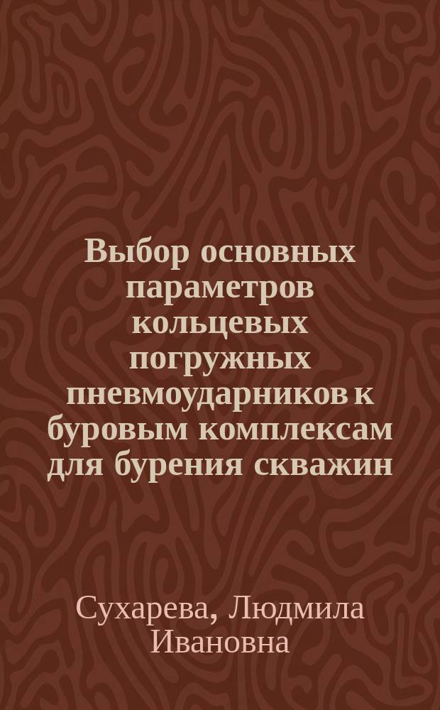 Выбор основных параметров кольцевых погружных пневмоударников к буровым комплексам для бурения скважин : автореферат диссертации на соискание ученой степени к.т.н