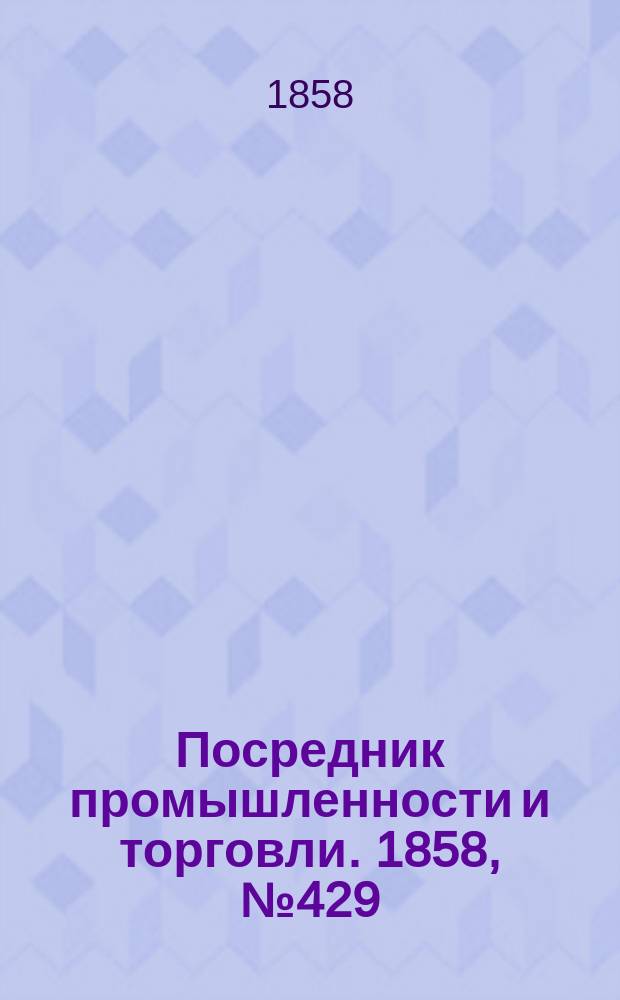 Посредник промышленности и торговли. 1858, №429 (16 нояб.)