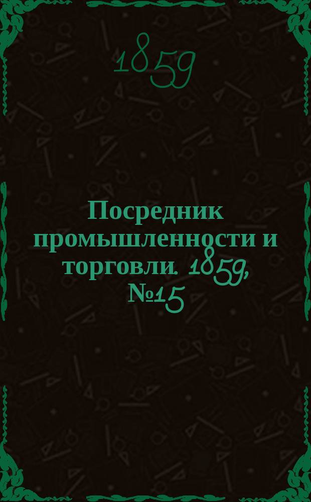 Посредник промышленности и торговли. 1859, №15 (17 янв.)