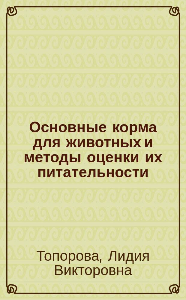 Основные корма для животных и методы оценки их питательности : учебно-методическое пособие для лабораторно-практических занятий студентов очно-заочного (вечернего) образования по специальности "Ветеринария" : учебно-методическое пособие для студентов высших учебных заведений, обучающихся по направлению подготовки (специальности) 36.05.01 - Ветеринария (квалификация - ветеринарный врач)