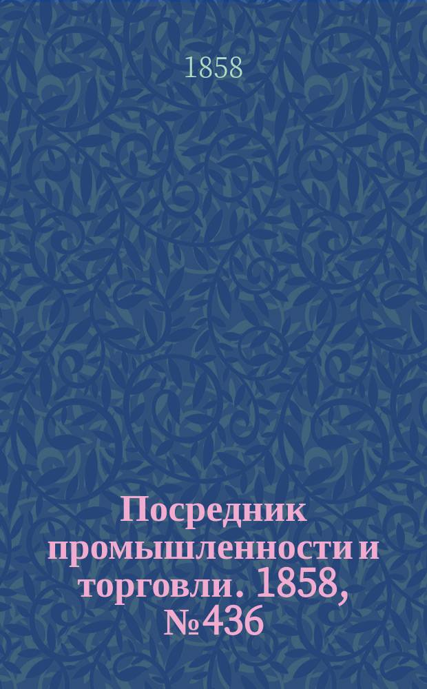 Посредник промышленности и торговли. 1858, №436 (25 нояб.)