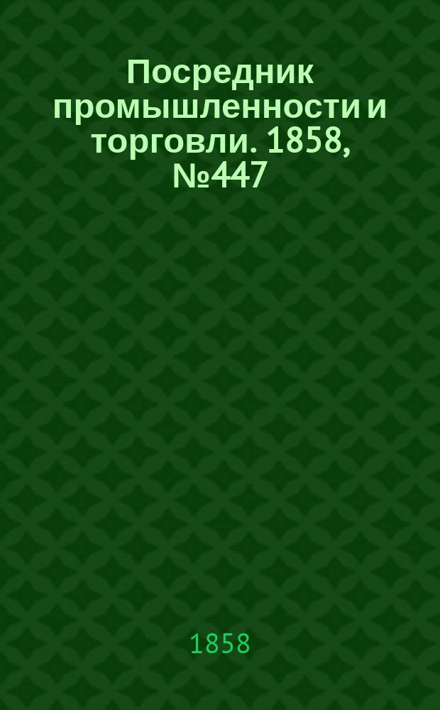 Посредник промышленности и торговли. 1858, №447 (6 дек.)