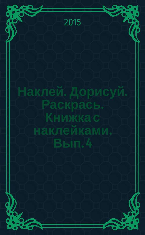 Наклей. Дорисуй. Раскрась. Книжка с наклейками. [Вып. 4] : для детей до трёх лет : 0+