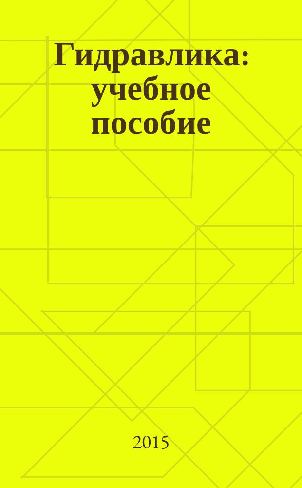 Гидравлика : учебное пособие : для студентов специальности 280.302.65 "Автомобильные дороги и аэродромы"