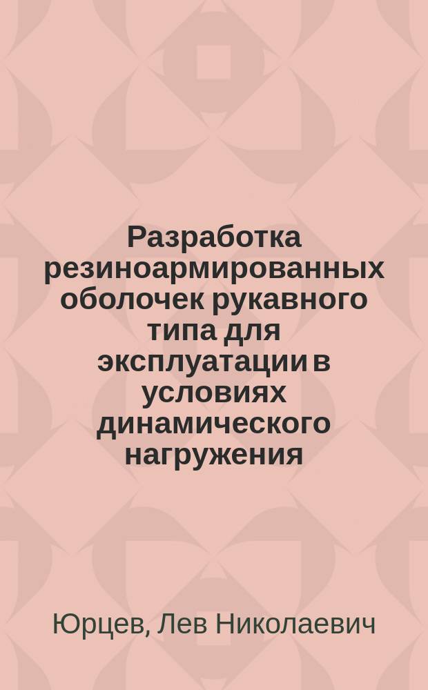 Разработка резиноармированных оболочек рукавного типа для эксплуатации в условиях динамического нагружения : автореферат диссертации на соискание ученой степени д.т.н