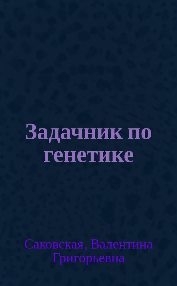Задачник по генетике : учебное пособие для студентов высших учебных заведений, обучающихся по направлению 110900.62 "Водные биоресурсы и аквакультура" и специальности 110901.65 "Водные биоресурсы и аквакультура"