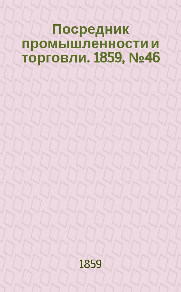 Посредник промышленности и торговли. 1859, №46 (22 фев.)