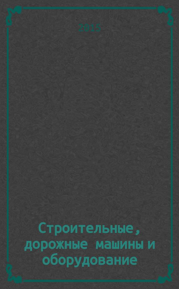 Строительные, дорожные машины и оборудование : справочное пособие : для студентов, изучающих строительные и дорожные машины и оборудование, а также занимающихся проектированием строительных объектов с применением механизации