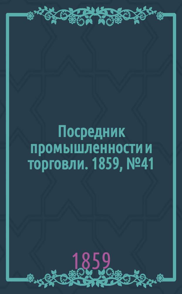 Посредник промышленности и торговли. 1859, №41 (17 фев.)