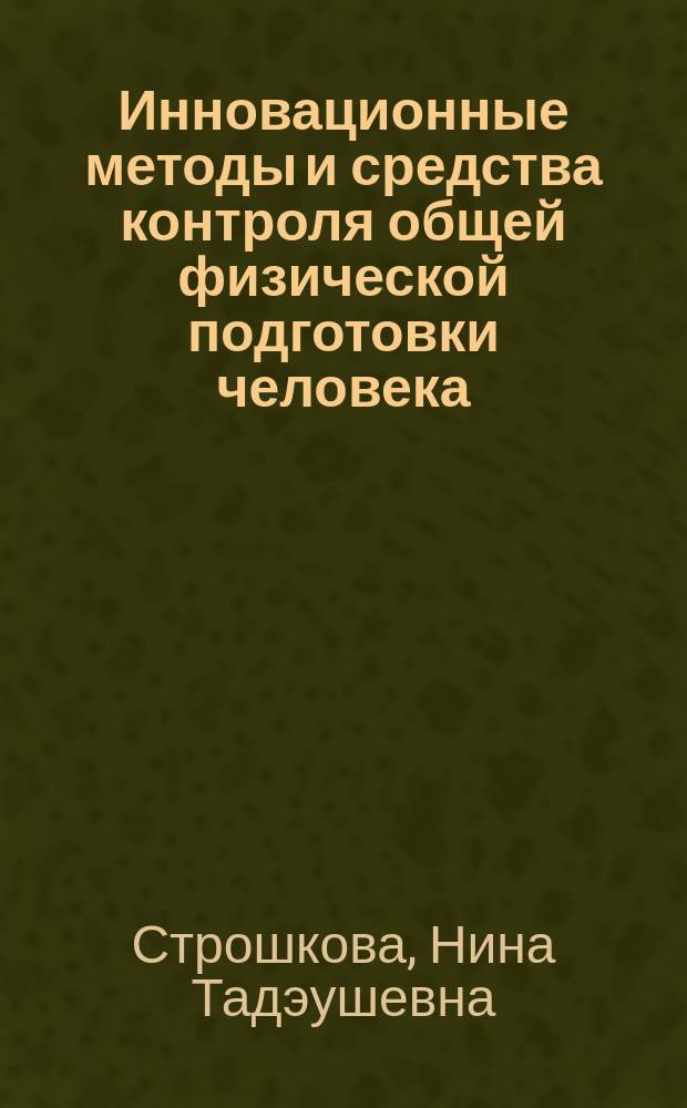 Инновационные методы и средства контроля общей физической подготовки человека : учебно-методическое пособие : для слушателей институтов и факультетов повышения квалификации, преподавателей, аспирантов и других профессионально-педагогических работников