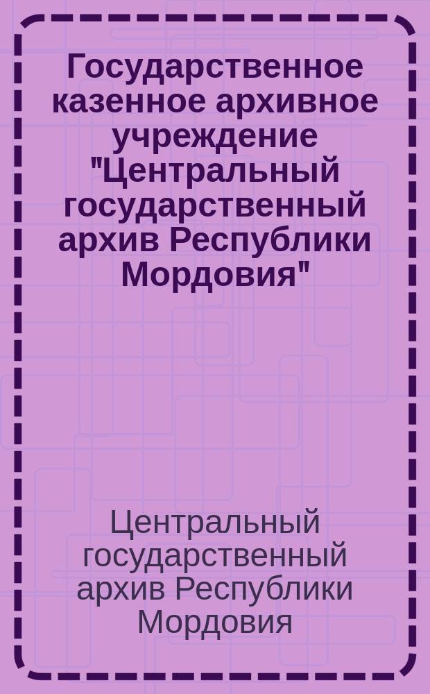 Государственное казенное архивное учреждение "Центральный государственный архив Республики Мордовия" : путеводитель