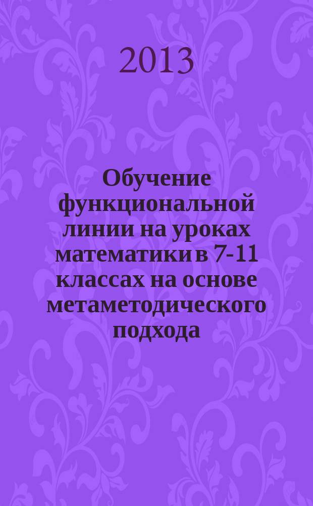 Обучение функциональной линии на уроках математики в 7-11 классах на основе метаметодического подхода : автореферат диссертации на соискание ученой степени кандидата педагогических наук : специальность 13.00.02 <Теория и методика обучения и воспитания по областям и уровням образования>