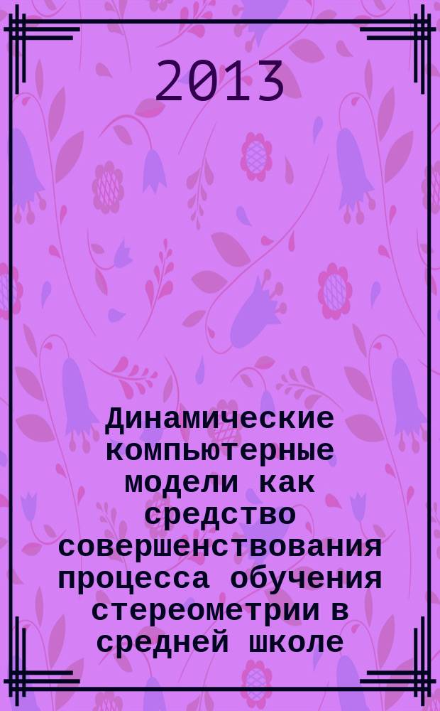 Динамические компьютерные модели как средство совершенствования процесса обучения стереометрии в средней школе : автореферат диссертации на соискание ученой степени кандидата педагогических наук : специальность 13.00.02 <Теория и методика обучения и воспитания по областям и уровням образования>
